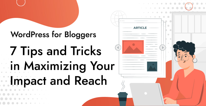 WordPress for Bloggers: 7 Tips and Tricks in Maximizing Your Impact and Reach